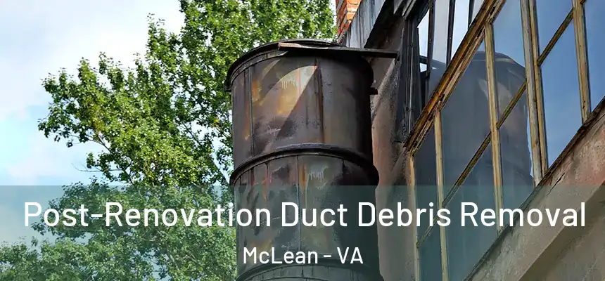 Post-Renovation Duct Debris Removal McLean - VA